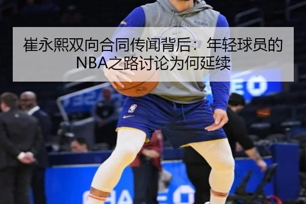 崔永熙双向合同传闻背后：年轻球员的NBA之路讨论为何延续
