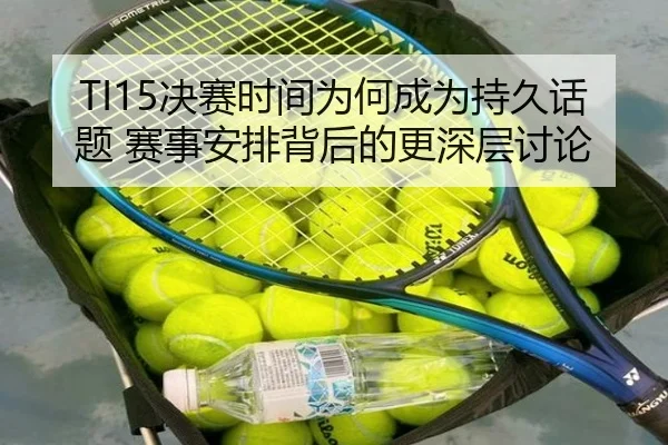 TI15决赛时间为何成为持久话题 赛事安排背后的更深层讨论