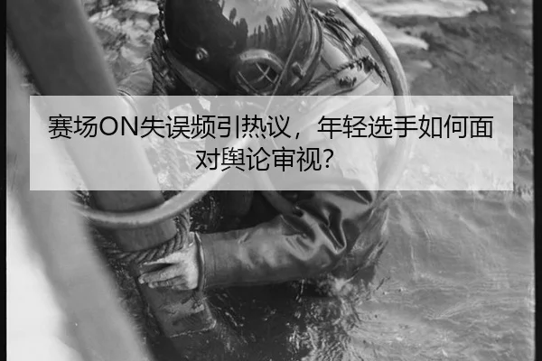 赛场ON失误频引热议，年轻选手如何面对舆论审视？